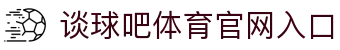 中国·谈球吧(有限公司)-Official website
